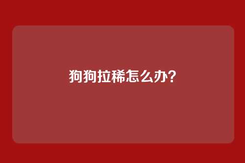 狗狗拉稀怎么办?