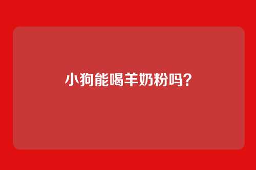小狗能喝羊奶粉吗？