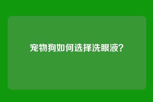 宠物狗如何选择洗眼液？