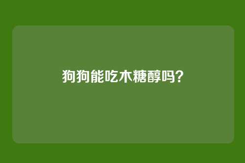 狗狗能吃木糖醇吗？