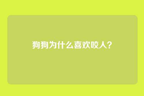 狗狗为什么喜欢咬人？