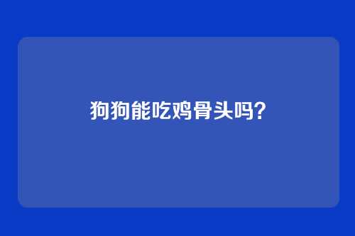 狗狗能吃鸡骨头吗？