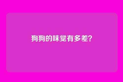 狗狗的味觉有多差？