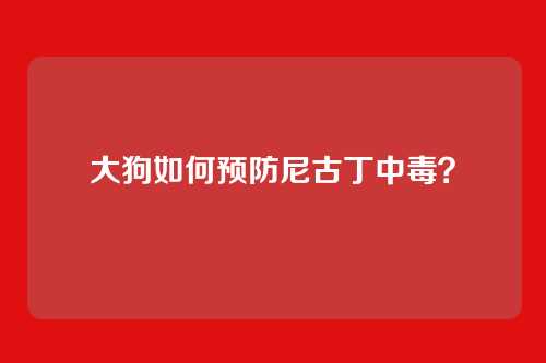 大狗如何预防尼古丁中毒？