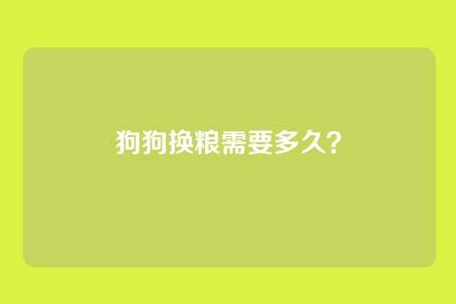 狗狗换粮需要多久？