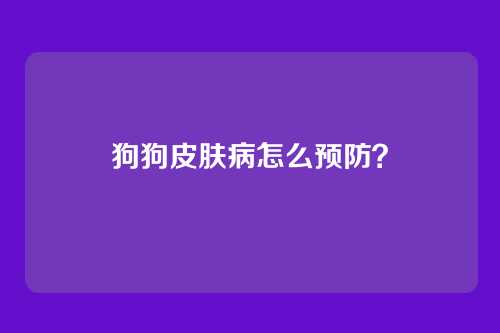狗狗皮肤病怎么预防？