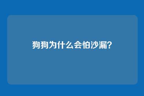 狗狗为什么会怕沙漏？