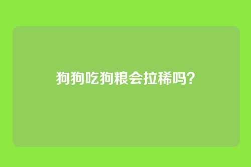 狗狗吃狗粮会拉稀吗？