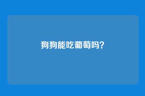 狗狗能吃葡萄吗？