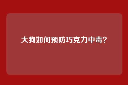 大狗如何预防巧克力中毒？