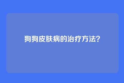 狗狗皮肤病的治疗方法？