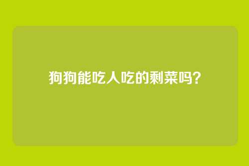狗狗能吃人吃的剩菜吗？