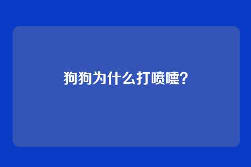 狗狗为什么打喷嚏？