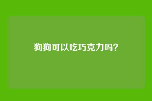狗狗可以吃巧克力吗？