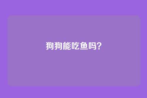 狗狗能吃鱼吗？
