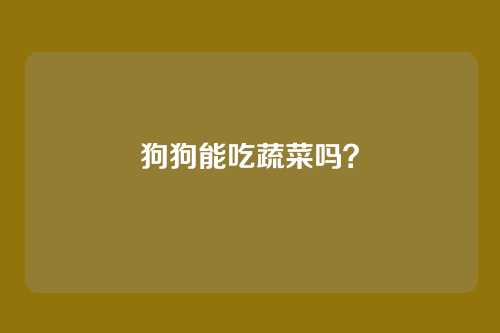 狗狗能吃蔬菜吗？