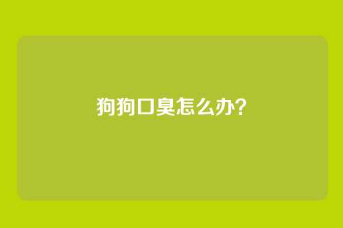 狗狗口臭怎么办？