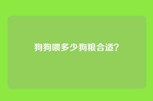狗狗喂多少狗粮合适？