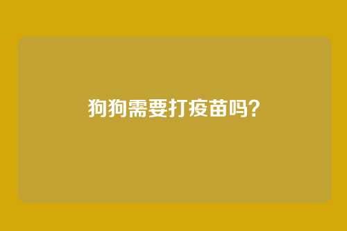 狗狗需要打疫苗吗？