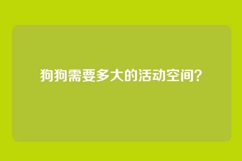 狗狗需要多大的活动空间？