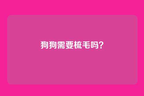 狗狗需要梳毛吗?