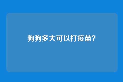 狗狗多大可以打疫苗？
