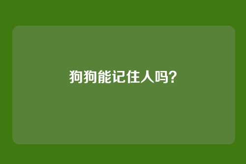 狗狗能记住人吗？