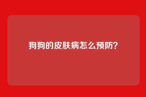 狗狗的皮肤病怎么预防？