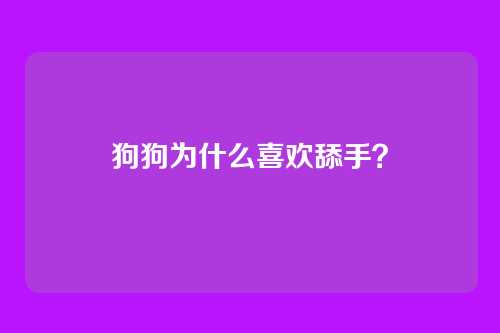 狗狗为什么喜欢舔手？