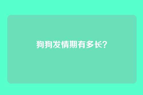 狗狗发情期有多长？