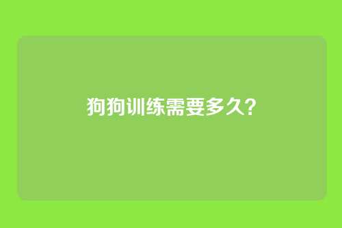 狗狗训练需要多久?