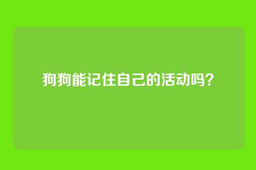 狗狗能记住自己的活动吗?