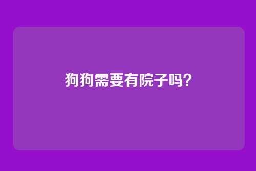 狗狗需要有院子吗？