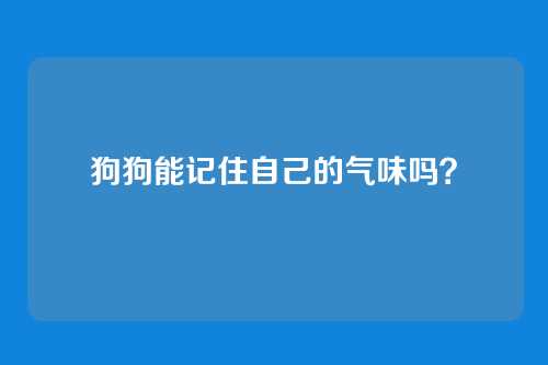 狗狗能记住自己的气味吗?