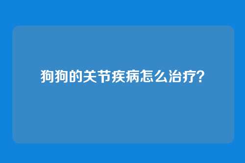 狗狗的关节疾病怎么治疗？
