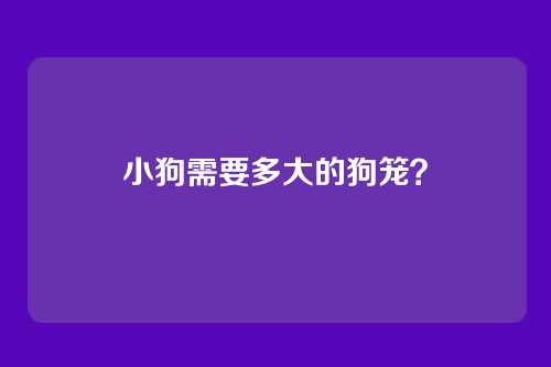 小狗需要多大的狗笼？