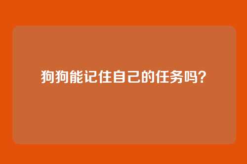 狗狗能记住自己的任务吗？