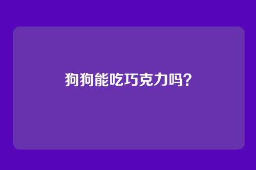 狗狗能吃巧克力吗?