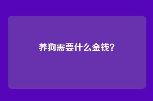 养狗需要什么金钱？