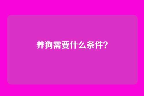养狗需要什么条件？