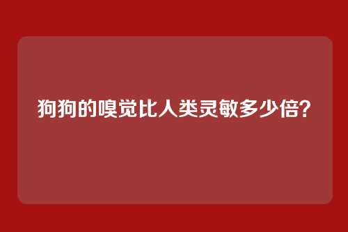 狗狗的嗅觉比人类灵敏多少倍？
