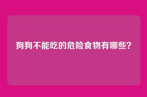 狗狗不能吃的危险食物有哪些?