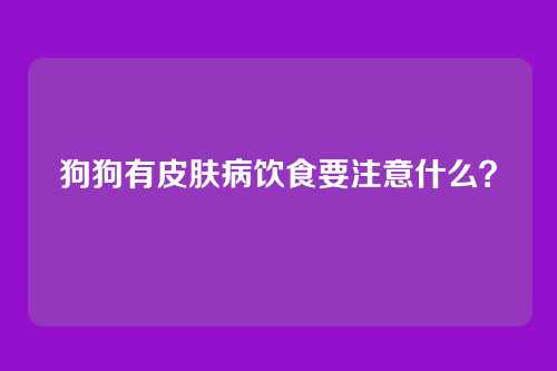 狗狗有皮肤病饮食要注意什么？