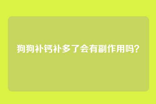 狗狗补钙补多了会有副作用吗?