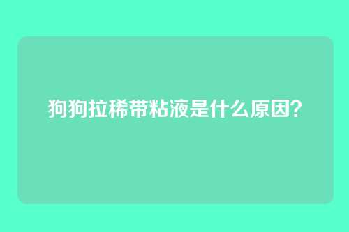 狗狗拉稀带粘液是什么原因？