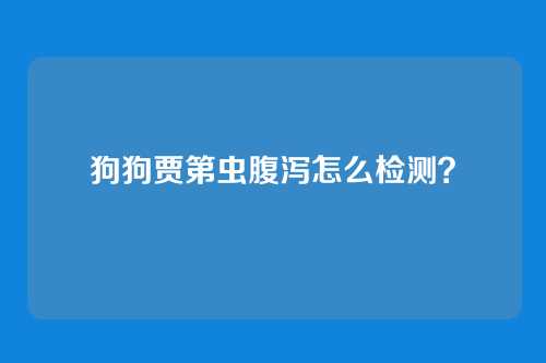 狗狗贾第虫腹泻怎么检测？