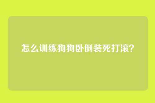 怎么训练狗狗卧倒装死打滚？