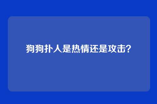 狗狗扑人是热情还是攻击？