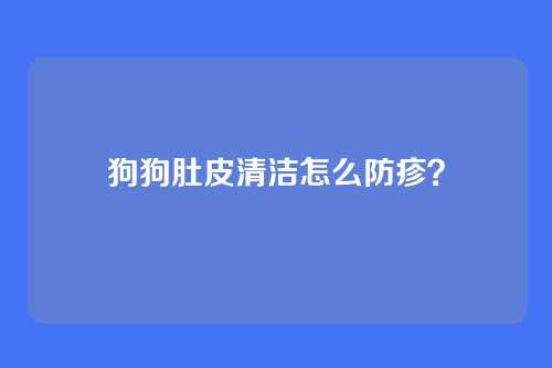 狗狗肚皮清洁怎么防疹?