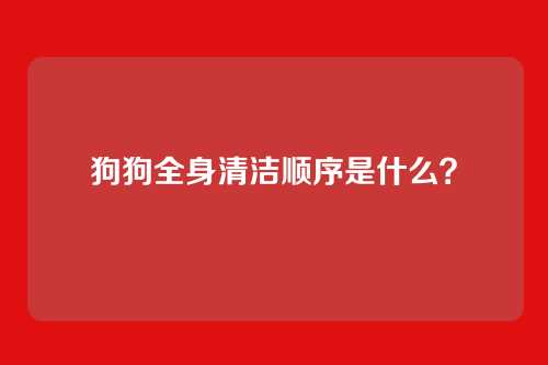 狗狗全身清洁顺序是什么?